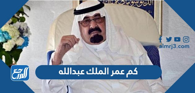 كم عمر الملك عبدالله