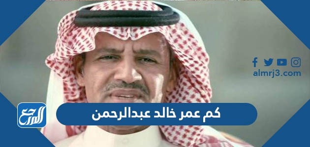كم عمر خالد عبدالرحمن