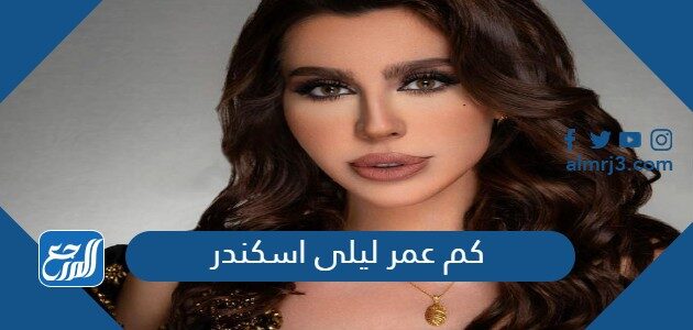 كم عمر ليلى اسكندر كم عمر ليلى اسكندر