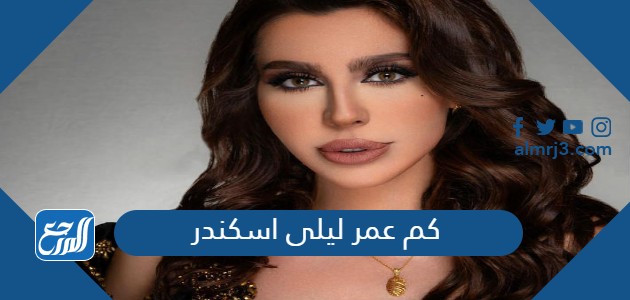 كم عمر ليلى اسكندر