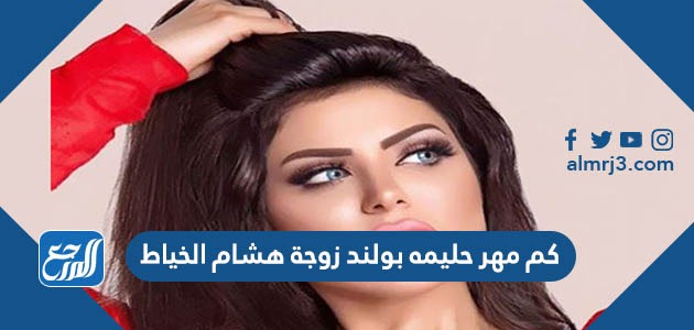 كم مهر حليمه بولند زوجة هشام خياط