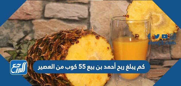 كم يبلغ ربح أحمد بن بيع 55 كوب من العصير