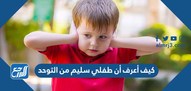 كيف أعرف أن طفلي سليم من التوحد