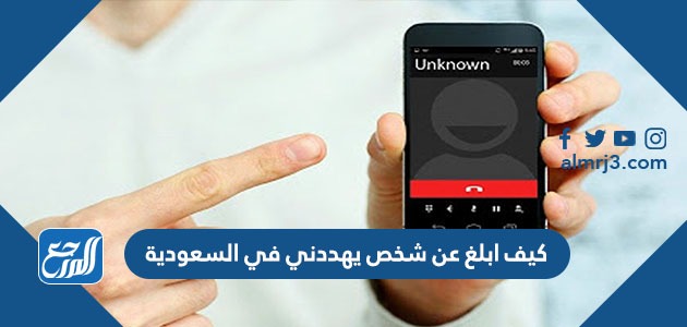 كيف ابلغ عن شخص يهددني في السعودية