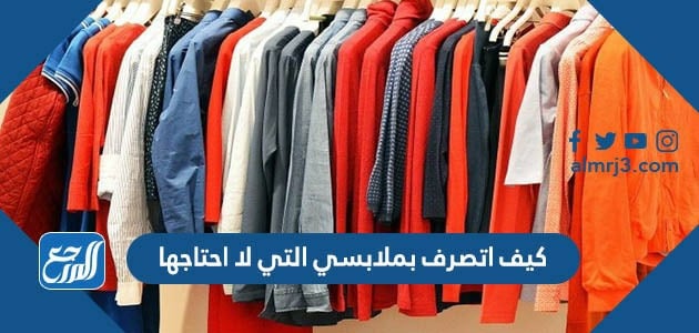 كيف اتصرف بملابسي التي لا احتاجها