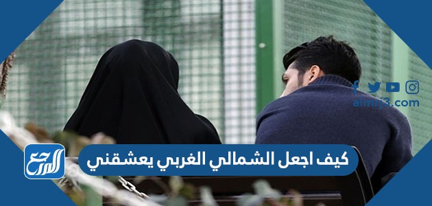 كيف اجعل الشمالي الغربي يعشقني