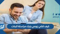 كيف اخلي زوجي يترك مراسلة البنات
