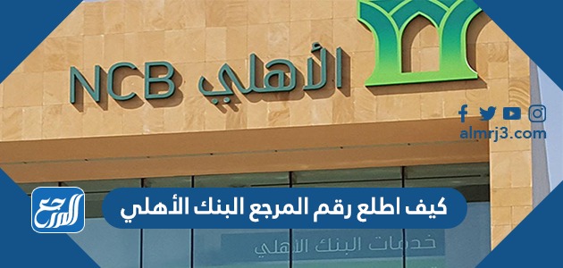 كيف اطلع رقم المرجع البنك الأهلي 1443