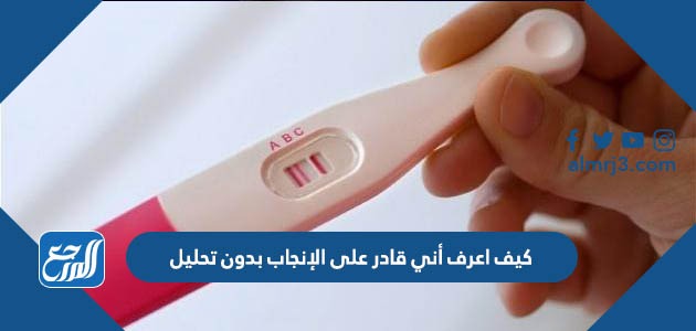 كيف اعرف أني قادر على الإنجاب بدون تحليل