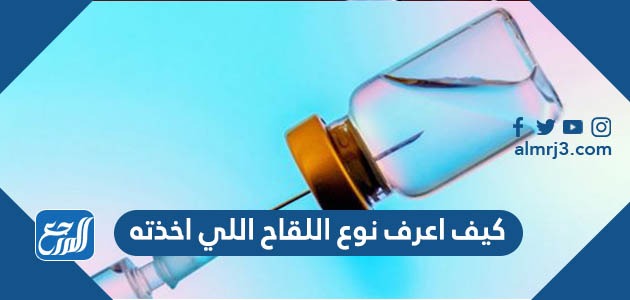 كيف اعرف نوع اللقاح اللي اخذته