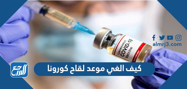 كيف الغي موعد لقاح كورونا