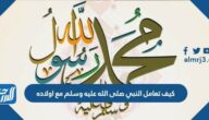 كيف تعامل النبي صلى الله عليه وسلم مع اولاده