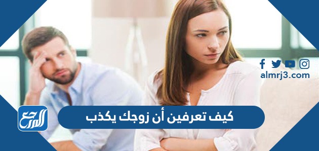 كيف تعرفين أن زوجك يكذب