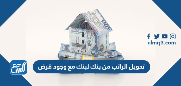 كيفية تحويل الراتب من بنك لبنك مع وجود قرض