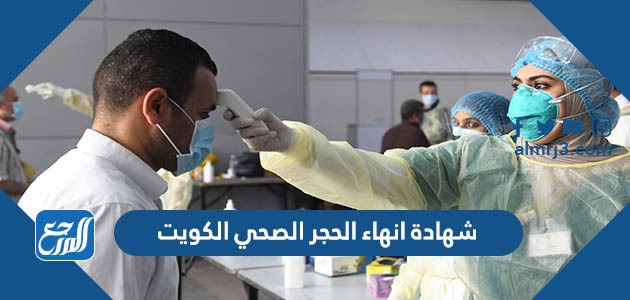 كيفية طلب شهادة انهاء الحجر الصحي الكويت 2022