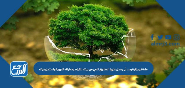 مادة كيميائية يجب أن يحصل عليها المخلوق الحي من بيئته للقيام بعملياته الحيوية واستمرارحياته