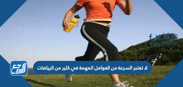 لا تعتبر السرعة من العوامل المهمة في كثير من الرياضات