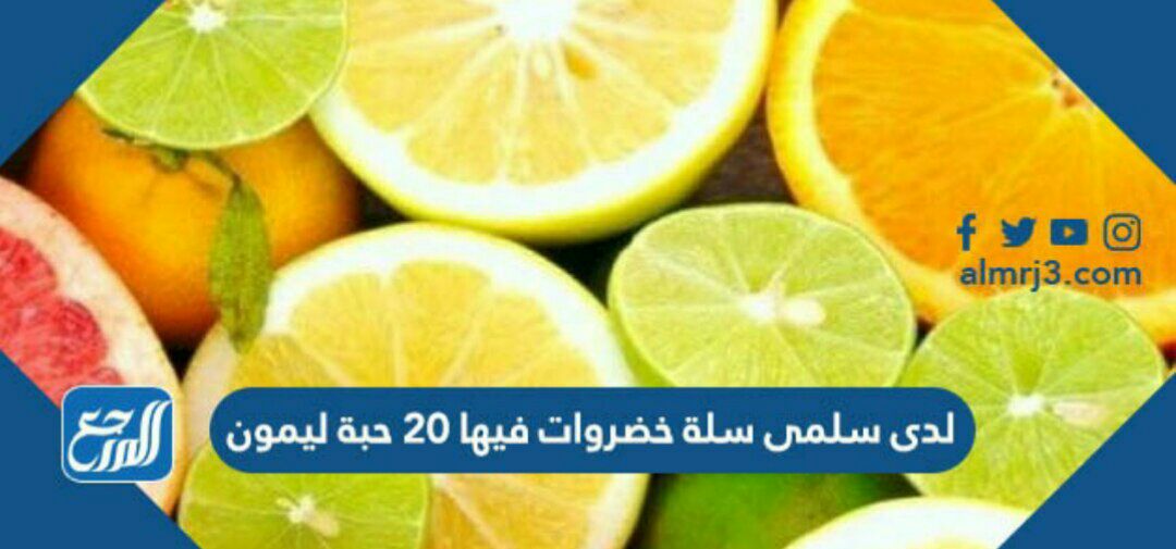 لدى سلمى سلة خضروات فيها ٢٠ حبة ليمون