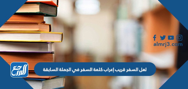 لعل السفر قريب إعراب كلمة السفر في الجملة السابقة