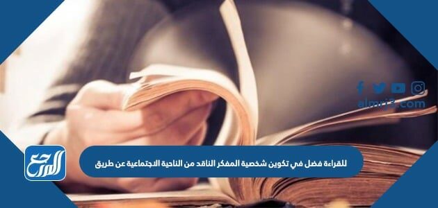 للقراءة فضل في تكوين شخصية المفكر الناقد من الناحية الاجتماعية عن طريق
