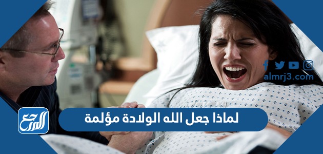 لماذا جعل الله الولادة مؤلمة