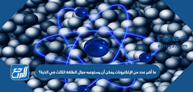 هو الالكترونات الذره يمكن الرابع مستوى من يستوعبه ان 18 اكبر عدد الطاقه اكبر عدد
