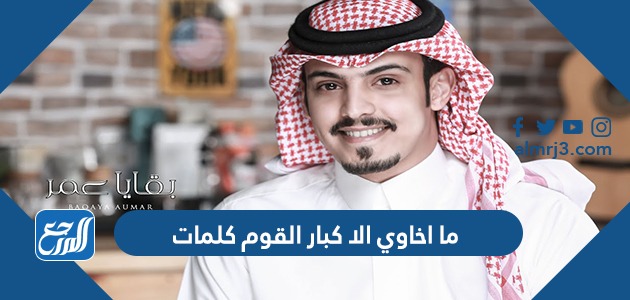 ما اخاوي الا كبار القوم كلمات