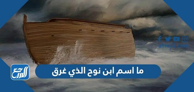 ما اسم ابن نوح الذي غرق