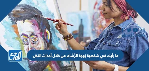 ما رأيك في شخصية زوجة الرَّسَّام من خلال أحداث النصّ