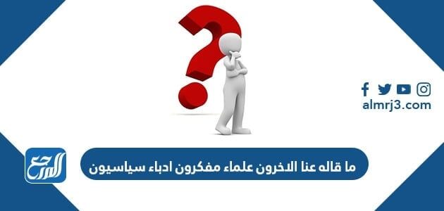 ما قاله عنا الاخرون علماء مفكرون ادباء سياسيون