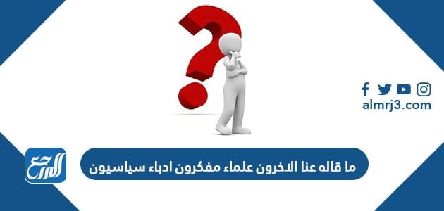 ما قاله عنا الاخرون علماء مفكرون ادباء سياسيون