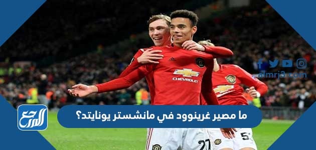 ما مصير غرينوود في مانشستر يونايتد