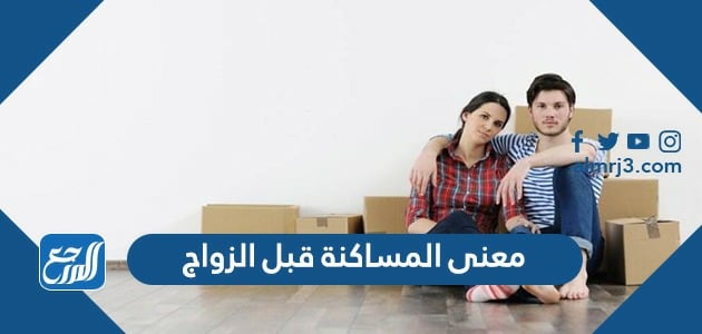 ما معنى المساكنة قبل الزواج