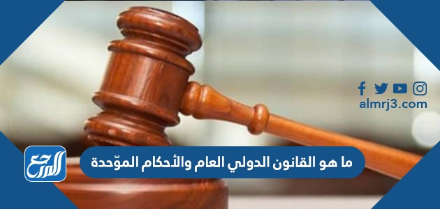 ما هو القانون الدولي العام والأحكام الموّحدة
