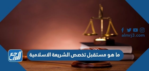 ما هو مستقبل تخصص الشريعة الاسلامية