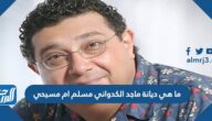 ما هي ديانة ماجد الكدواني مسلم ام مسيحي