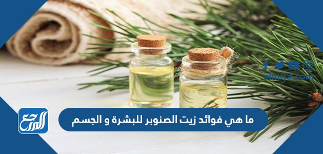 ما هي فوائد زيت الصنوبر للبشرة و الجسم،