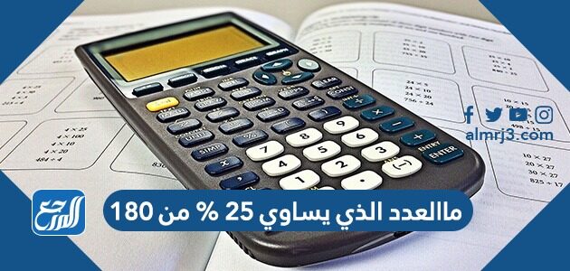ماالعدد الذي يساوي ٢٥ % من ١٨٠