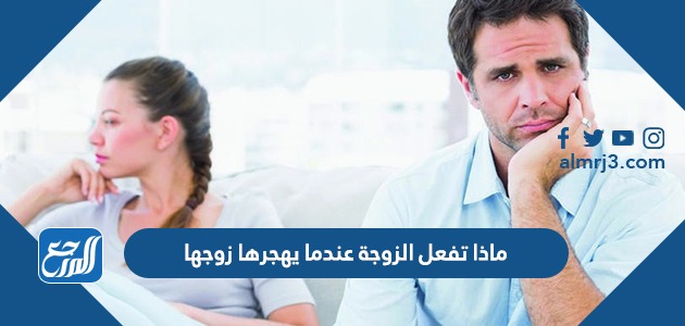 ماذا تفعل الزوجة عندما يهجرها زوجها
