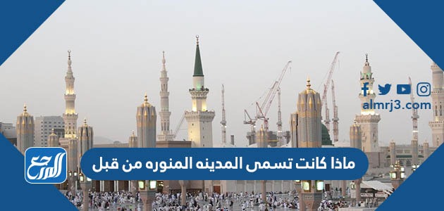 ماذا كانت تسمى المدينة المنوره من قبل