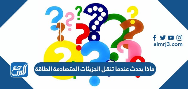 ماذا يحدث عندما تنقل الجزيئات المتصادمة الطاقة