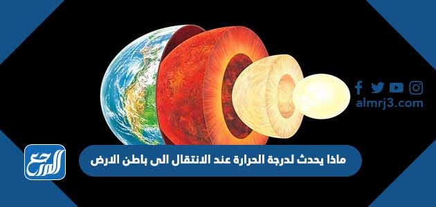 ماذا يحدث لدرجة الحرارة عند الانتقال الى باطن الارض