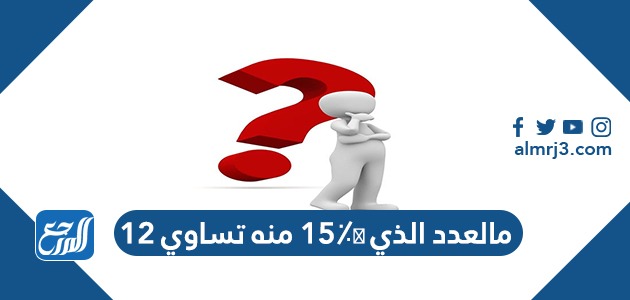 مالعدد الذي ١٥٪؜ منه تساوي ١٢