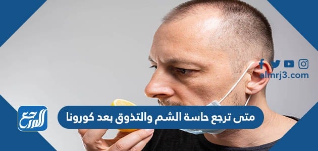 متى ترجع حاسة الشم والتذوق بعد كورونا