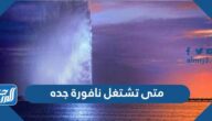 متى تشتغل نافورة جده