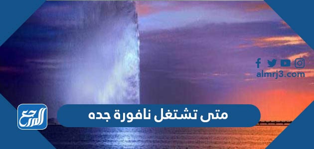 متى تشتغل نافورة جده