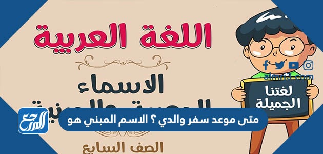 متى موعد سفر والدي ؟ الاسم المبني هو