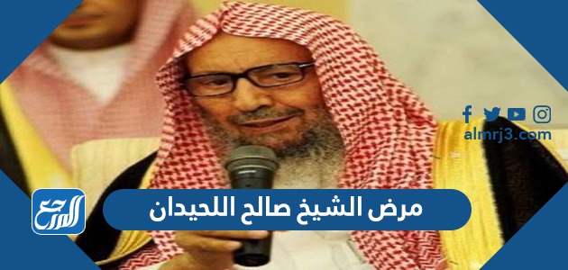 مرض الشيخ صالح اللحيدان