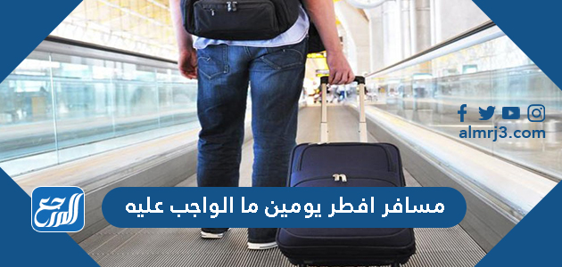 مسافر افطر يومين ما الواجب عليه