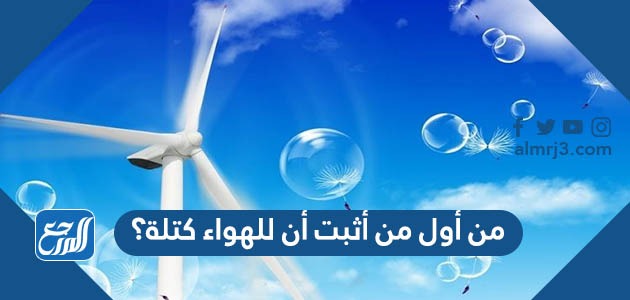 من أول من أثبت أن للهواء كتلة؟